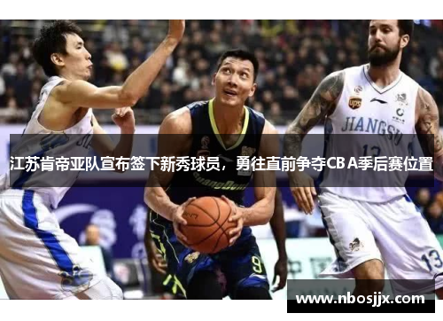 江苏肯帝亚队宣布签下新秀球员，勇往直前争夺CBA季后赛位置
