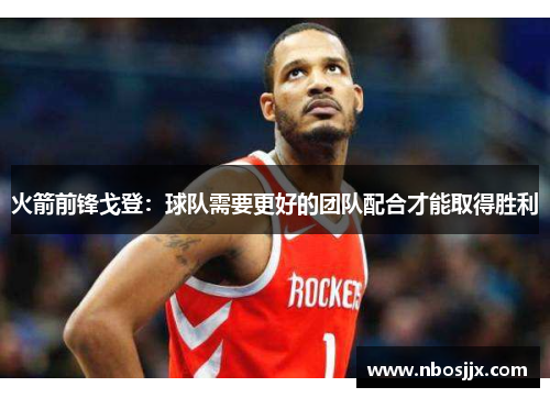 火箭前锋戈登：球队需要更好的团队配合才能取得胜利
