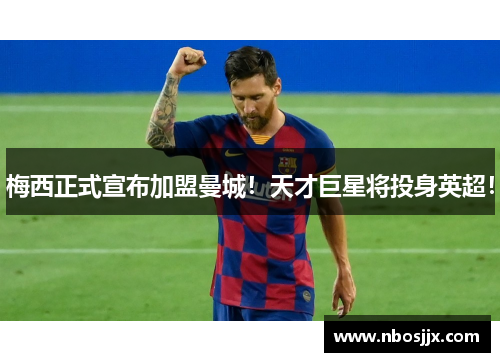 梅西正式宣布加盟曼城！天才巨星将投身英超！