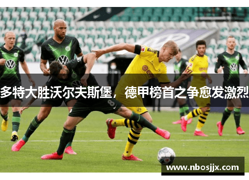 多特大胜沃尔夫斯堡，德甲榜首之争愈发激烈