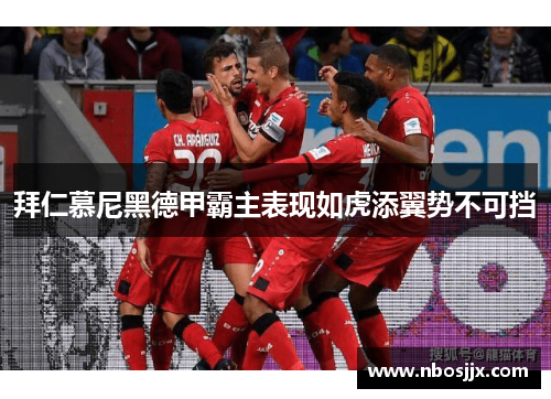 拜仁慕尼黑德甲霸主表现如虎添翼势不可挡