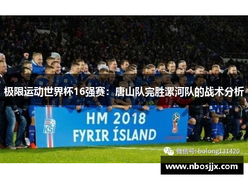 极限运动世界杯16强赛：唐山队完胜漯河队的战术分析