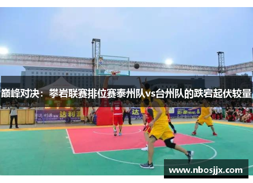 巅峰对决：攀岩联赛排位赛泰州队vs台州队的跌宕起伏较量