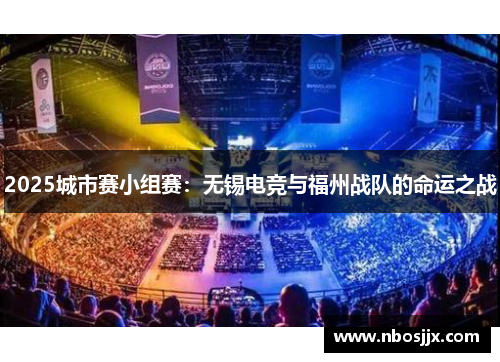 2025城市赛小组赛：无锡电竞与福州战队的命运之战