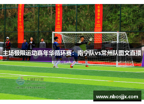主场极限运动嘉年华循环赛：南宁队vs常州队图文直播